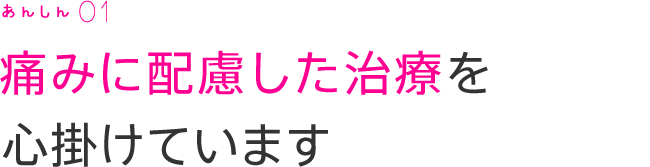 痛みに配慮した治療を心掛けています