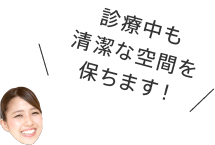 診療中も清潔な空間を保ちます！