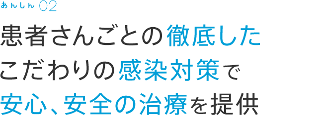 患者さんごとの徹底したこだわりの感染対策で安心、安全の治療を提供