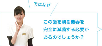 ではなぜ、この歯を削る機器を完全に滅菌する必要があるのでしょうか？