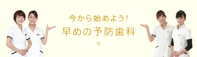 今から始めよう。早めの予防歯科