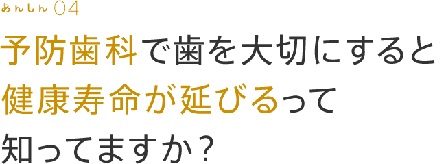 予防歯科で歯を大切にすると健康寿命が延びるって知ってますか？