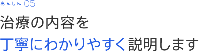 治療の内容を丁寧にわかりやすく説明します