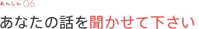 あなたの話を聞かせて下さい