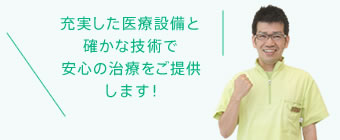 充実した医療設備と確かな技術で安心の治療をご提供します！