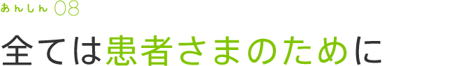 全ては患者さまのために