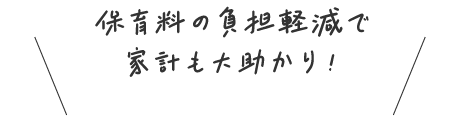 保育料の負担軽減で家計も大助かり！