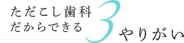 ただこし歯科だからできる3つのやりがい