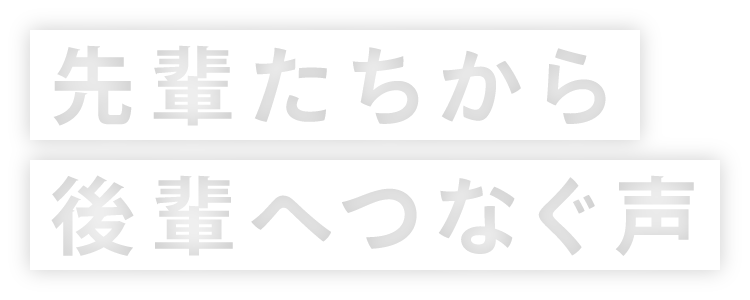 先輩たちから後輩へつなぐ声