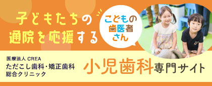 医療法人CREA ただこし歯科・矯正歯科 総合クリニック 小児歯科専門サイト