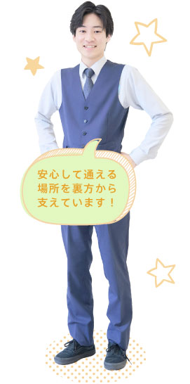 安心して通える場所を裏方から支えています！