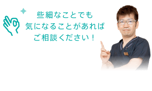 些細なことでも気になることがあればご相談ください！