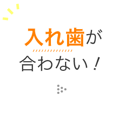 入れ歯が合わない！