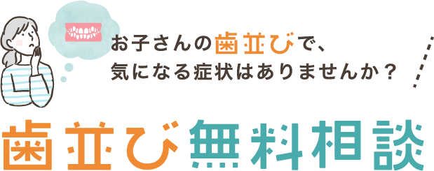 お子さんの歯並びで、気になる症状はありませんか？