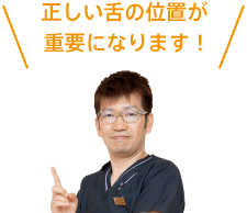 正しい舌の位置が重要になります！