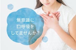 無意識に口呼吸をしてませんか？