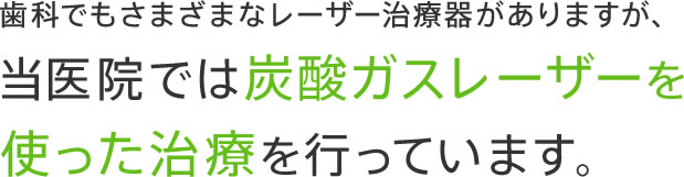 歯科でもさまざまなレーザー治療器がありますが、当医院では炭酸ガスレーザーを使った治療を行っています