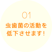 虫歯菌の活動を低下させます！