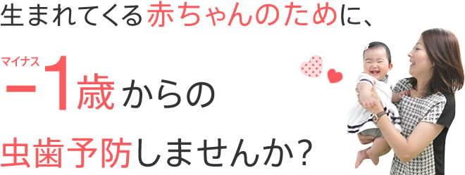 生まれてくる赤ちゃんのために、マイナス1歳からの虫歯予防しませんか？