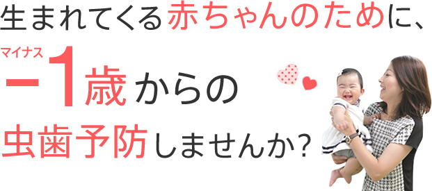 生まれてくる赤ちゃんのために、マイナス1歳からの虫歯予防しませんか？