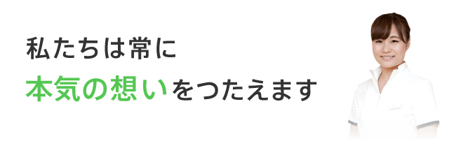 私たちは常に本気の想いをつたえます