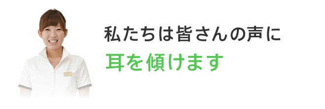 私たちは皆さんの声に耳を傾けます