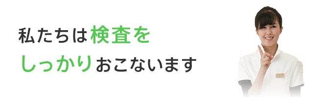 私たちは検査をしっかりおこないます