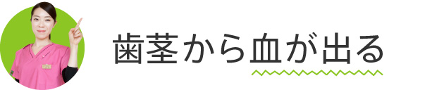 歯ぐきから血が出る