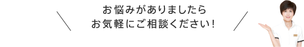 お悩みがありましたらお気軽にご相談ください！