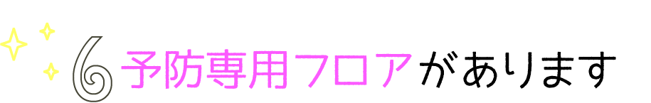 予防専用フロアがあります