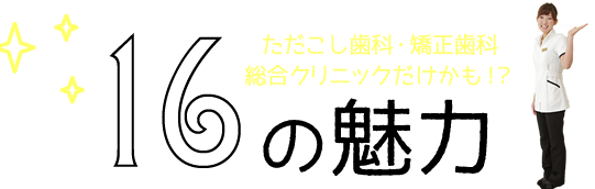 ただこし歯科・矯正歯科 総合クリニック15の魅力