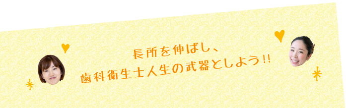 長所を伸ばし、歯科衛生士人生の武器としよう！！