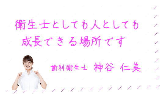 衛生士としても人としても 成長できる場所です