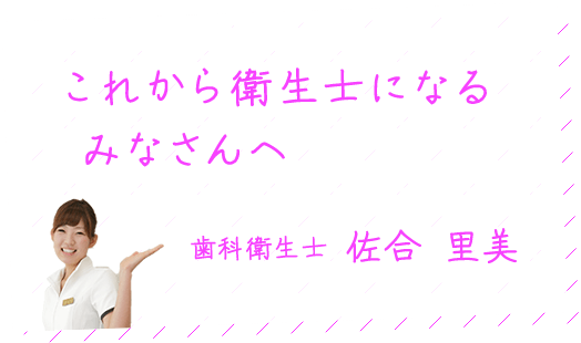 これから衛生士になるみなさんへ