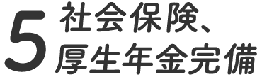 5.社会保険、厚生年金完備