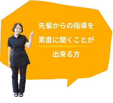 先輩からの指導を素直に聞くことが出来る方