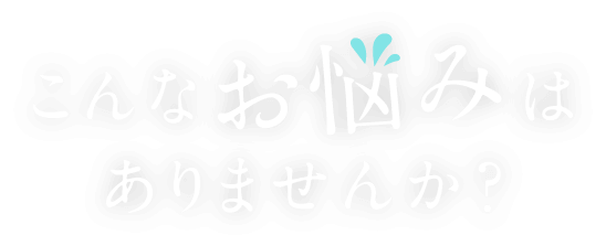 こんなお悩みはありませんか？