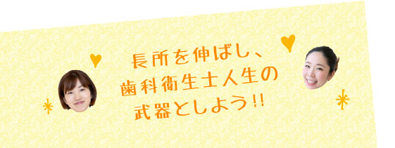 長所を伸ばし、歯科衛生士人生の武器としよう！！