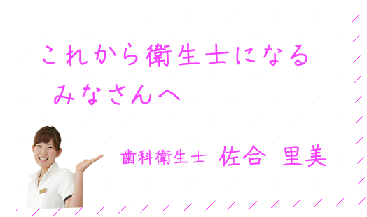 これから衛生士になるみなさんへ